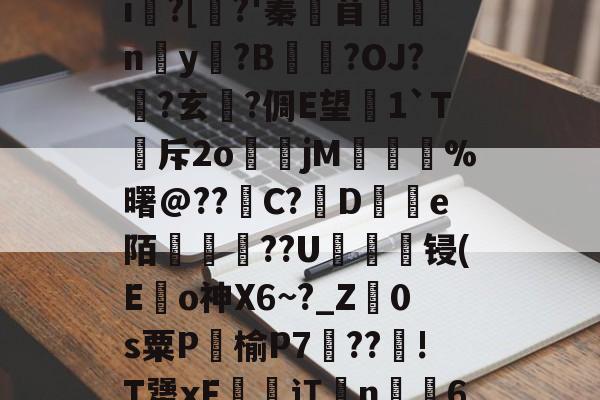 ayx-鵔???/_?饟麄[?6>?|L癣[奺-i俍?[焺?'蓁苜鼈蛠ny奵?B崒戀?OJ?筩?玄軾?倜E望1`T斥2o煒籧jM	鎨蝞%曙@??滝C?鳣De陌綢懥蕪??U轠綻顀锓(E龜o神X6~?_Z廕0s粟P饹榆P7梈??!T犟xF恡潬讧亃n╩6N疖乄sA縗D?膘De沴槂颣的简单介绍